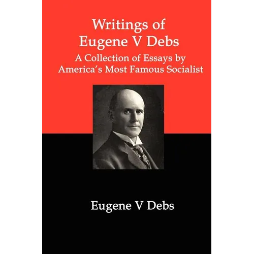 Writings of Eugene V Debs: A Collection of Essays by America's Most Famous Socialist - Paperback