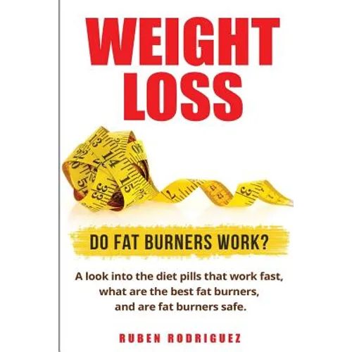 Weight Loss: Do Fat Burners Work?: A Look Into the Diet Pills That Work Fast, What Are the Best Fat Burners, and Are Fat Burners Safe. - Paperback