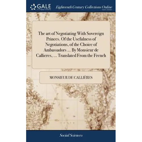 The art of Negotiating With Sovereign Princes. Of the Usefulness of Negotiations, of the Choice of Ambassadors ... By Monsieur de Callieres, ... Trans - Hardcover