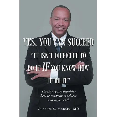 Yes, You Can Succeed: It Isn't Difficult to Do it IF You Know How to Do It: The step-by-step definitive how-to-roadmap to achieve your success goals - Paperback