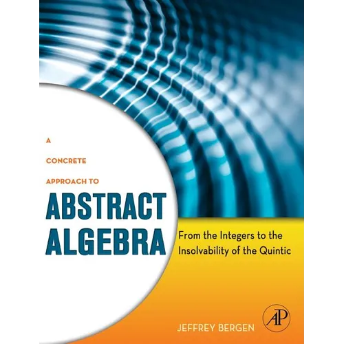 A Concrete Approach to Abstract Algebra: From the Integers to the Insolvability of the Quintic - Hardcover