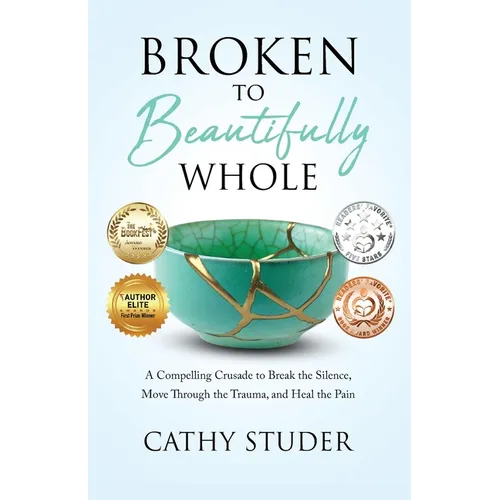 Broken to Beautifully Whole: A Compelling Crusade to Break the Silence, Move Through the Trauma, and Heal the Pain - Paperback