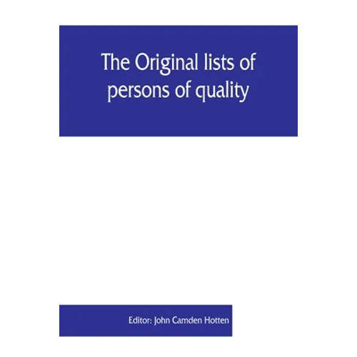The Original lists of persons of quality, emigrants, religious exiles, political rebels, serving men sold for a term of years, apprentices, children s - Paperback