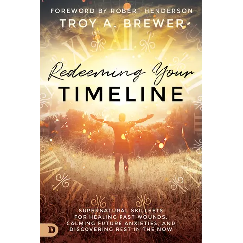 Redeeming Your Timeline: Supernatural Skillsets for Healing Past Wounds, Calming Future Anxieties, and Discovering Rest in the Now - Paperback