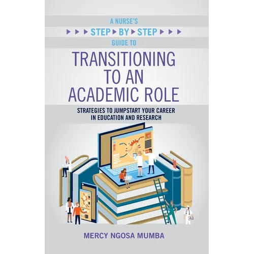 A Nurse's Step-By-Step Guide to Transitioning to an Academic Role: Strategies to Jumpstart Your Career in Education and Research - Paperback