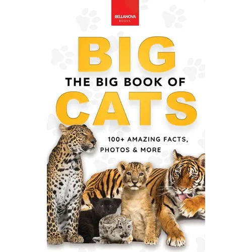 The Big Book of Big Cats: Big Cat Facts: 100+ Amazing Facts About Lions, Tigers, Leopards, Snow Leopards & Jaguars - Hardcover