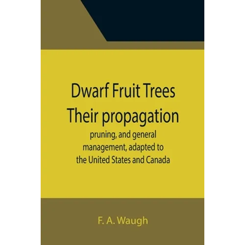 Dwarf Fruit Trees Their propagation, pruning, and general management, adapted to the United States and Canada - Paperback