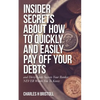 Insider Secrets About How To Quickly and Easily Pay Off Your Debts: and Dirty Little Secrets Your Banker NEVER Wants You To Know - Paperback