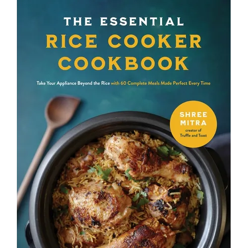 The Essential Rice Cooker Cookbook: Take Your Appliance Beyond the Rice with 60 Complete Meals Made Perfect Every Time - Paperback