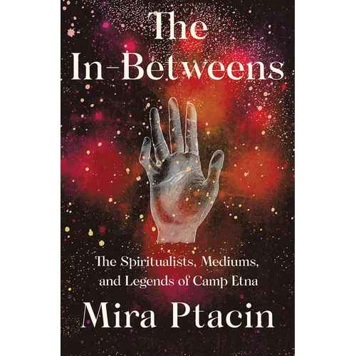 The In-Betweens: The Spiritualists, Mediums, and Legends of Camp Etna - Hardcover