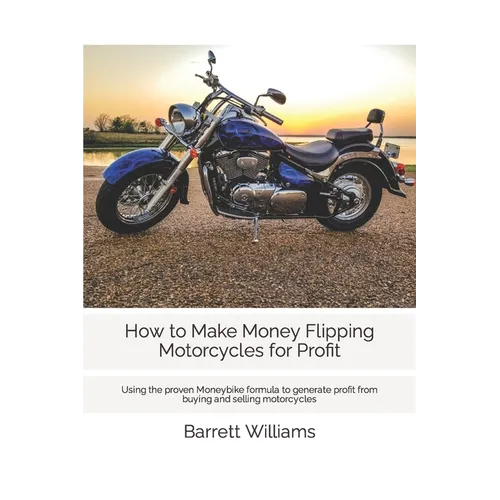 How to Make Money Flipping Motorcycles for Profit: Using the proven Moneybike formula to generate profit from buying and selling motorcycles - Paperback