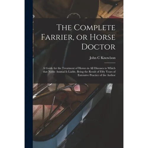 The Complete Farrier, or Horse Doctor [microform]: a Guide for the Treatment of Horses in All Diseases to Which That Noble Animal is Liable, Being the - Paperback