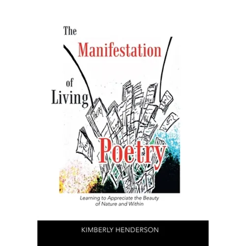 The Manifestation of Living Poetry: Learning to Appreciate the Beauty of Nature and Within - Hardcover