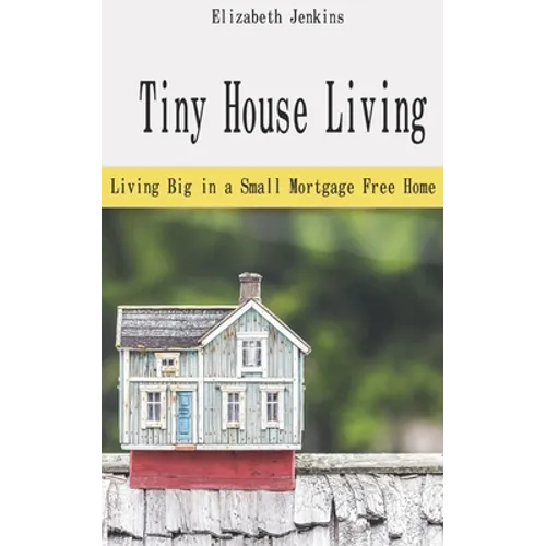 Tiny House Living: Living Big in a Small Mortgage Free Home - Paperback