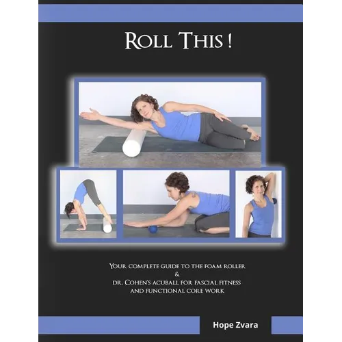 Roll This! The Best Foam Roller and AcuBall Guide You Will Ever Own!: The Most Detailed Guide For Both Students & Teachers You Will Ever Find! - Paperback