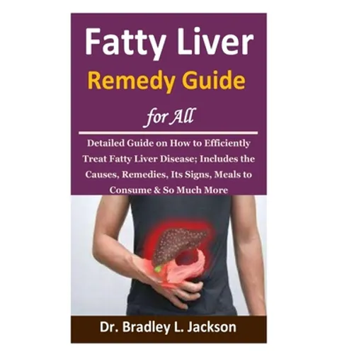 Fatty Liver Remedy Guide for All: Detailed Guide on How to Efficiently Treat Fatty Liver Disease; Includes the Causes, Remedies, Its Signs, Meals to C - Paperback