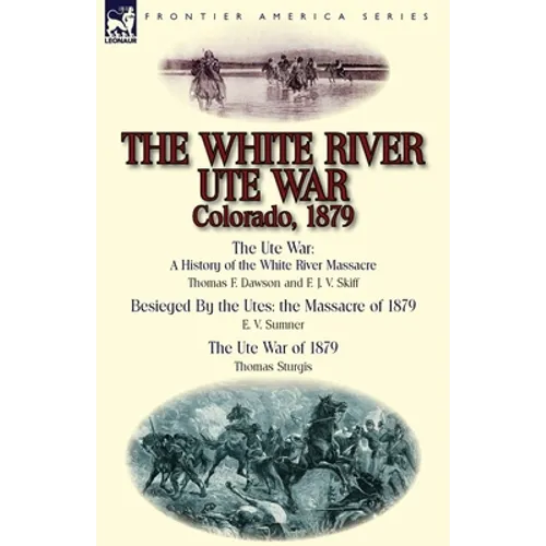 The White River Ute War Colorado, 1879: The Ute War: A History of the White River Massacre by Thomas F. Dawson and F. J. V. Skiff, Besieged by the Ute - Paperback