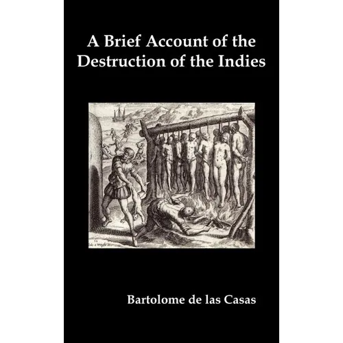A Brief Account of the Destruction of the Indies, Or, a Faithful Narrative of the Horrid and Unexampled Massacres Committed by the Popish Spanish Pa - Hardcover