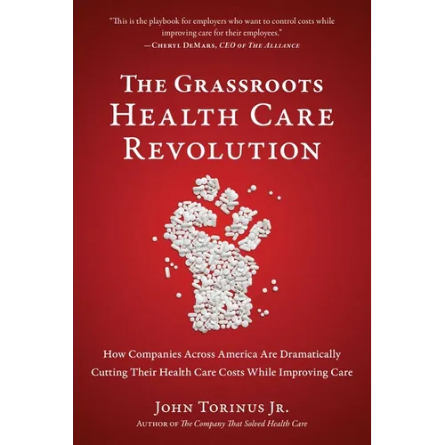 The Grassroots Health Care Revolution: How Companies Across America Are Dramatically Cutting Their Health Care Costs While Improving Care - Paperback