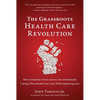 The Grassroots Health Care Revolution: How Companies Across America Are Dramatically Cutting Their Health Care Costs While Improving Care - Paperback