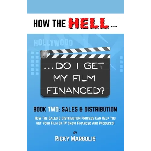 HOW THE HELL... Do I Get My Film Financed?: Book Two: SALES & DISTRIBUTION: How The Sales And Distribution Process Can Help You Get Your Film Or TV Sh - Paperback