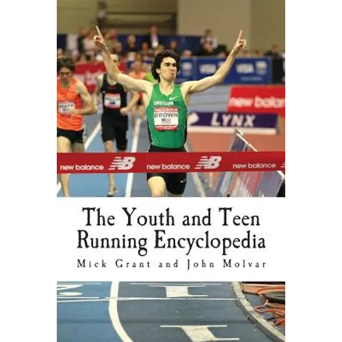The Youth and Teen Running Encyclopedia: A Complete Guide for Middle and Long Distance Runners Ages 6 to 18 - Paperback
