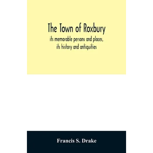 The town of Roxbury: its memorable persons and places, its history and antiquities, with numerous illustrations of its old landmarks and noted persona - Paperback