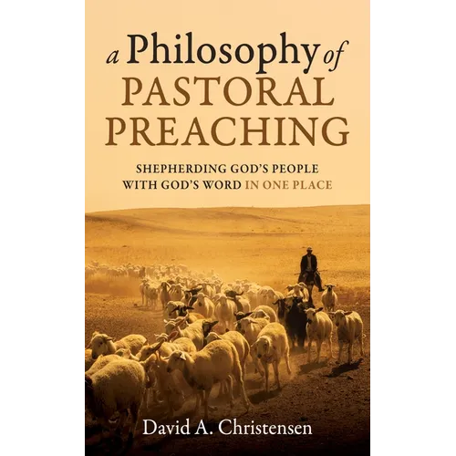 A Philosophy of Pastoral Preaching: Shepherding God's People with God's Word in One Place - Hardcover