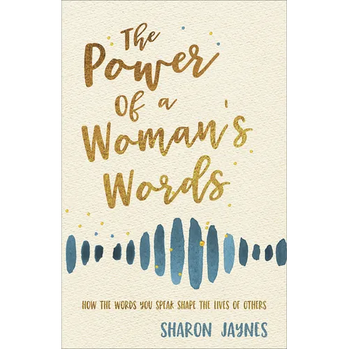 The Power of a Woman's Words: How the Words You Speak Shape the Lives of Others - Paperback