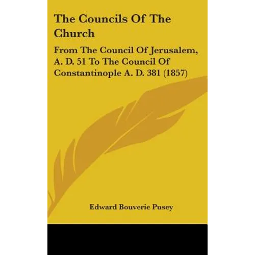 The Councils Of The Church: From The Council Of Jerusalem, A. D. 51 To The Council Of Constantinople A. D. 381 (1857) - Hardcover