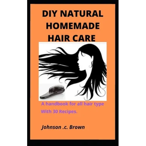 DIY Natural Homemade Hair Care: A handbook for all hair type With 30 Recipes. - Paperback