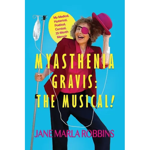 Myasthenia Gravis: THE MUSICAL! My Medical, Hysterical, Poetical, Comical, 25-Month Memoir - Paperback