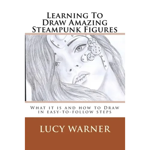 Learning To Draw Amazing Steampunk Figures: What it is and how to draw it in easy-to-follow steps - Paperback