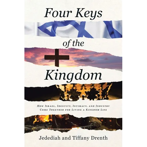 Four Keys of the Kingdom: How Israel, Identity, Intimacy, and Industry Come Together for Living a Kingdom Life - Paperback