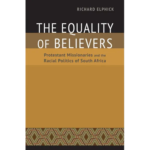 The Equality of Believers: Protestant Missionaries and the Racial Politics of South Africa - Hardcover