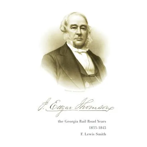 J. Edgar Thomson: The Georgia Rail Road Years, 1833 - 1845 - Paperback