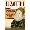 Elizabeth I: A Captivating Guide to the Queen of England Who Was the Last of the Five Monarchs of the House of Tudor - Paperback