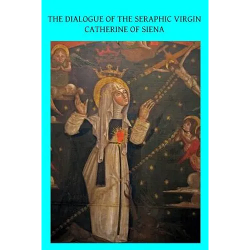 The Dialogue of the Seraphic Virgin Catherine of Siena: Dictated by her, while in a state of ecstasy, to her secretaries, and completed in the year 13 - Paperback