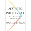 Aesthetic Intelligence: How to Boost It and Use It in Business and Beyond - Hardcover