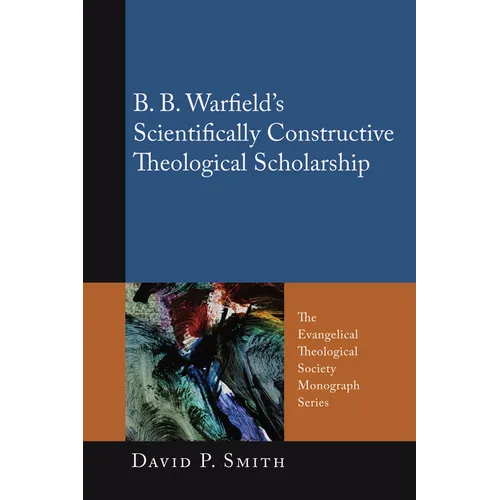B. B. Warfield's Scientifically Constructive Theological Scholarship - Hardcover