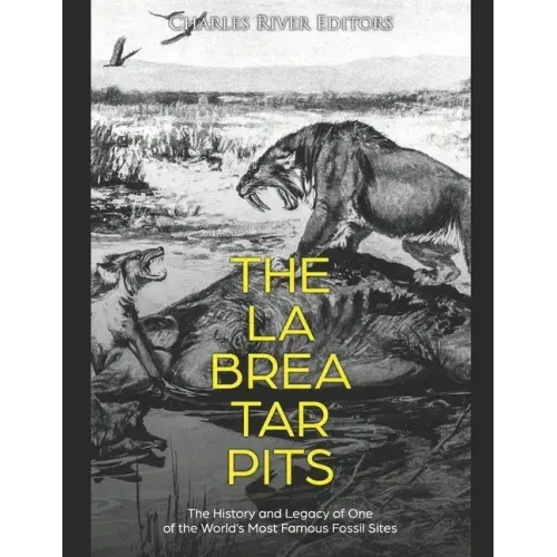 The La Brea Tar Pits: The History and Legacy of One of the World's Most Famous Fossil Sites - Paperback