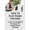 How To Play Piano For Kids: Learn The Simplified Principles For Playing Piano As A Kid: Piano Lesson Books - Paperback