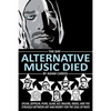 The Day Alternative Music Died: Dylan, Zeppelin, Punk, Glam, Alt, Majors, Indies, and the Struggle between Art and Money for the Soul of Rock - Paperback