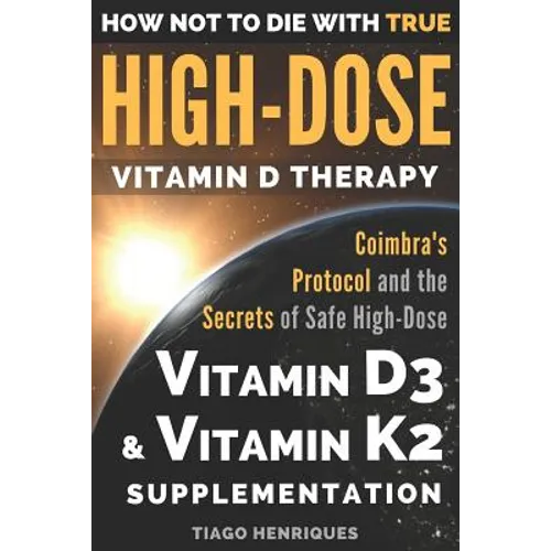 How Not To Die With True High-Dose Vitamin D Therapy: Coimbra's Protocol and the Secrets of Safe High-Dose Vitamin D3 and Vitamin K2 Supplementation - Paperback