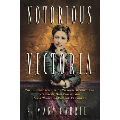 Notorious Victoria: The Uncensored Life of Victoria Woodhull - Visionary, Suffragist, and First Woman to Run for President - Paperback
