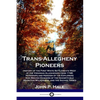 Trans-Allegheny Pioneers: History of the First White Settlements West of the Virginian Alleghenies from 1748; Hardships and Heroism of the Explo - Paperback