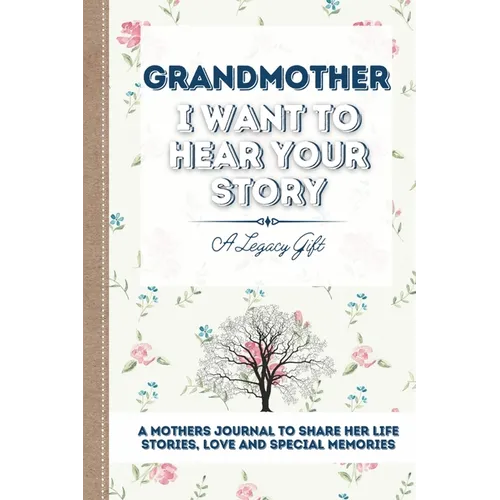 Grandmother, I Want To Hear Your Story: A Grandmothers Journal To Share Her Life, Stories, Love and Special Memories - Paperback