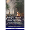 Bible Myths and Their Parallels in Other Religions: Being A Comparison of the Old and New Testament Myths and Miracles with Those of Heathen Nations o - Hardcover