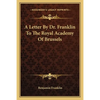 A Letter By Dr. Franklin To The Royal Academy Of Brussels - Paperback