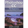 Photoshop CC For Beginners: The Ultimate Digital Photography and Photo Editing Tips and Tricks Guide For Creating Amazing Photos - Paperback